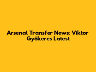 Arsenal Transfer News: Viktor Gyökeres Latest
