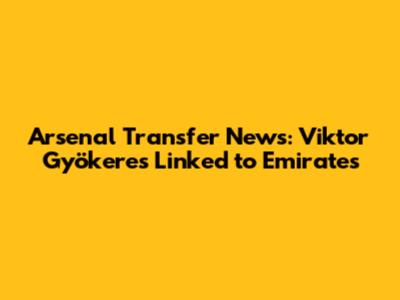 Arsenal Transfer News: Viktor Gyökeres Linked to Emirates