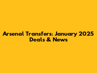 Arsenal Transfers: January 2025 Deals & News