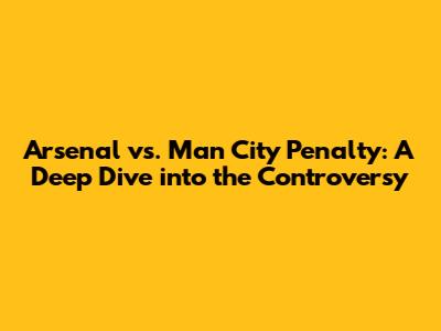 Arsenal vs. Man City Penalty: A Deep Dive into the Controversy