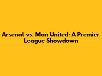 Arsenal vs. Man United: A Premier League Showdown
