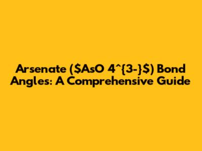 Arsenate ($AsO_4^{3-}$) Bond Angles: A Comprehensive Guide