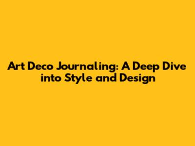 Art Deco Journaling: A Deep Dive into Style and Design