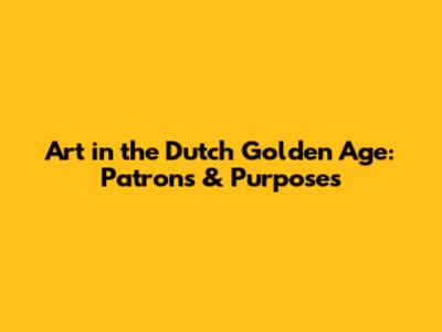Art in the Dutch Golden Age: Patrons & Purposes