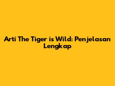 Arti "The Tiger is Wild": Penjelasan Lengkap