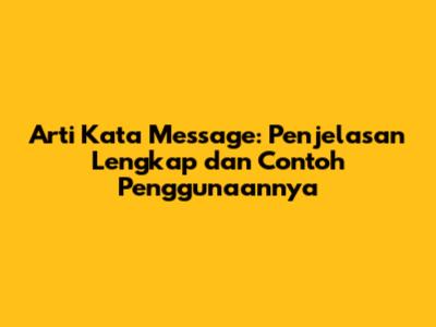 Arti Kata Message: Penjelasan Lengkap dan Contoh Penggunaannya