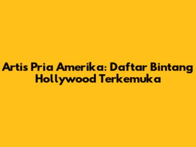 Artis Pria Amerika: Daftar Bintang Hollywood Terkemuka