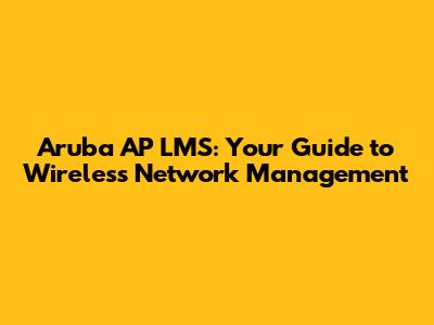 Aruba AP LMS: Your Guide to Wireless Network Management