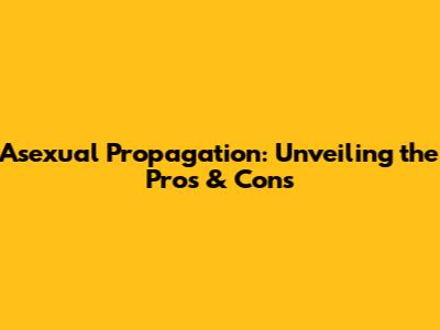 Asexual Propagation: Unveiling the Pros & Cons