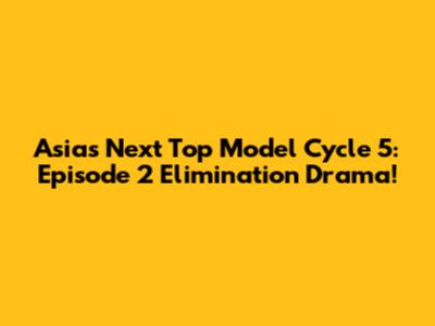 Asia's Next Top Model Cycle 5: Episode 2 Elimination Drama!