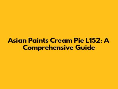 Asian Paints Cream Pie L152: A Comprehensive Guide