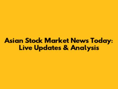 Asian Stock Market News Today: Live Updates & Analysis
