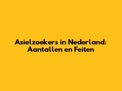 Asielzoekers in Nederland: Aantallen en Feiten