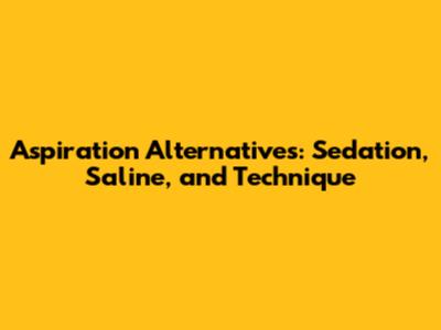 Aspiration Alternatives: Sedation, Saline, and Technique