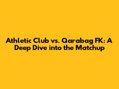 Athletic Club vs. Qarabag FK: A Deep Dive into the Matchup