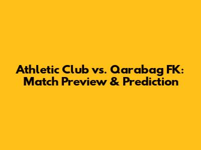 Athletic Club vs. Qarabag FK: Match Preview & Prediction
