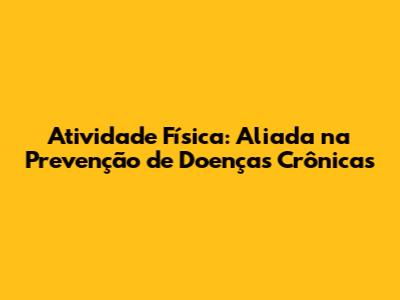 Atividade Física: Aliada na Prevenção de Doenças Crônicas