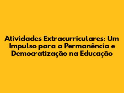 Atividades Extracurriculares: Um Impulso para a Permanência e Democratização na Educação