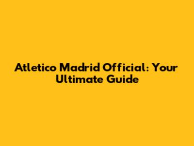 Atletico Madrid Official: Your Ultimate Guide