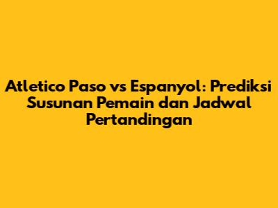 Atletico Paso vs Espanyol: Prediksi Susunan Pemain dan Jadwal Pertandingan