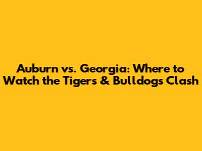 Auburn vs. Georgia: Where to Watch the Tigers & Bulldogs Clash