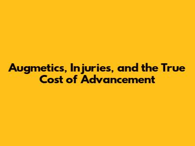 Augmetics, Injuries, and the True Cost of Advancement