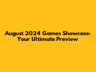 August 2024 Games Showcase: Your Ultimate Preview