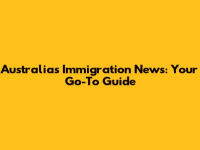 Australia's Immigration News: Your Go-To Guide