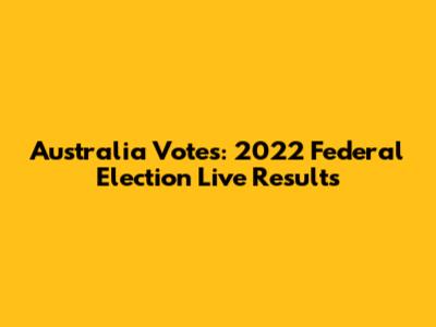 Australia Votes: 2022 Federal Election Live Results