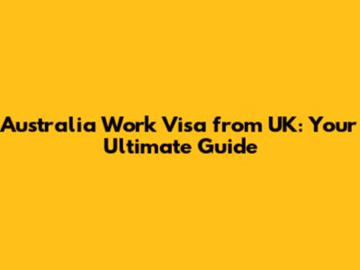 Australia Work Visa from UK: Your Ultimate Guide