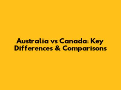 Australia vs Canada: Key Differences & Comparisons