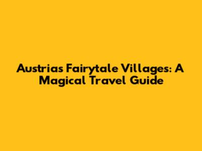 Austria's Fairytale Villages: A Magical Travel Guide