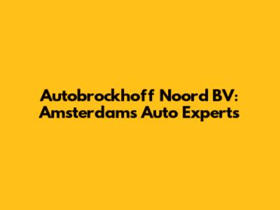 Autobrockhoff Noord BV: Amsterdam's Auto Experts