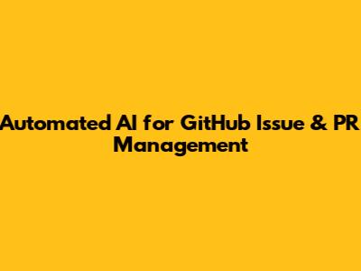 Automated AI for GitHub Issue & PR Management