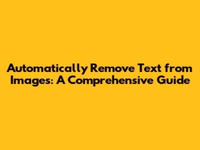 Automatically Remove Text from Images: A Comprehensive Guide