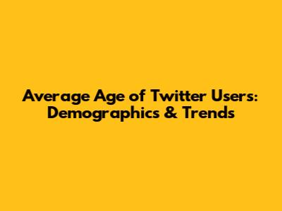 Average Age of Twitter Users: Demographics & Trends