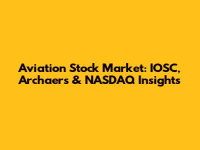 Aviation Stock Market: IOSC, Archaers & NASDAQ Insights