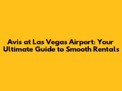 Avis at Las Vegas Airport: Your Ultimate Guide to Smooth Rentals