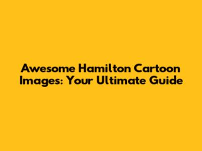 Awesome Hamilton Cartoon Images: Your Ultimate Guide