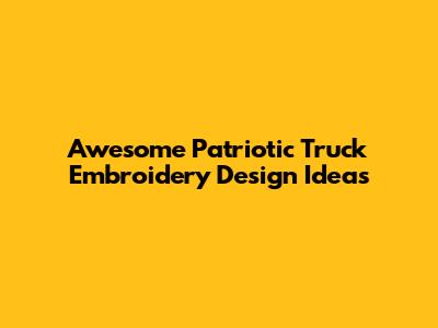 Awesome Patriotic Truck Embroidery Design Ideas