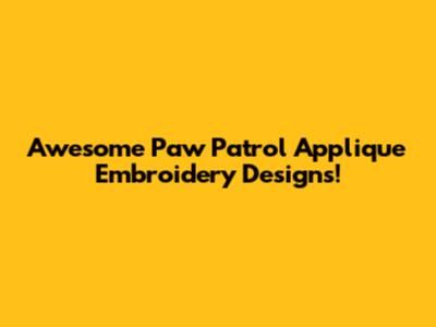 Awesome Paw Patrol Applique Embroidery Designs!