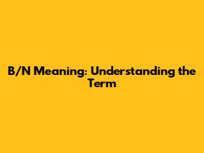 B/N Meaning: Understanding the Term