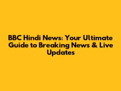 BBC Hindi News: Your Ultimate Guide to Breaking News & Live Updates
