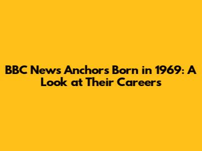 BBC News Anchors Born in 1969: A Look at Their Careers