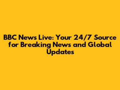 BBC News Live: Your 24/7 Source for Breaking News and Global Updates