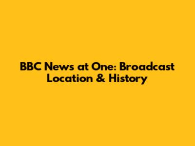 BBC News at One: Broadcast Location & History