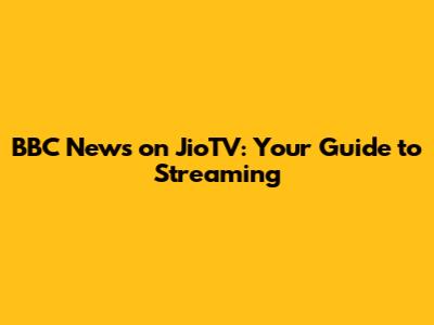 BBC News on JioTV: Your Guide to Streaming