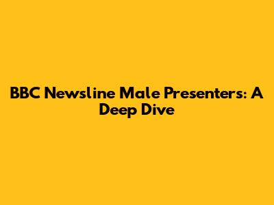 BBC Newsline Male Presenters: A Deep Dive