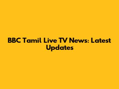 BBC Tamil Live TV News: Latest Updates