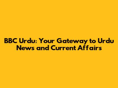BBC Urdu: Your Gateway to Urdu News and Current Affairs
